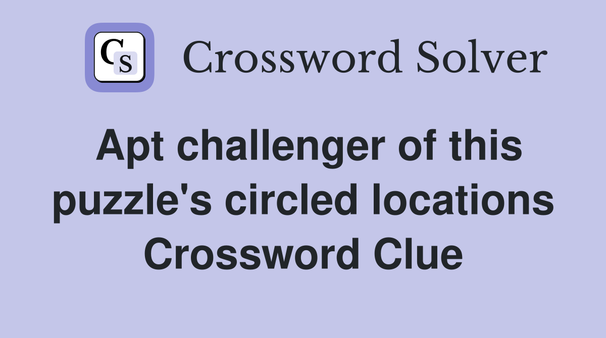 Apt challenger of this puzzle's circled locations Crossword Clue