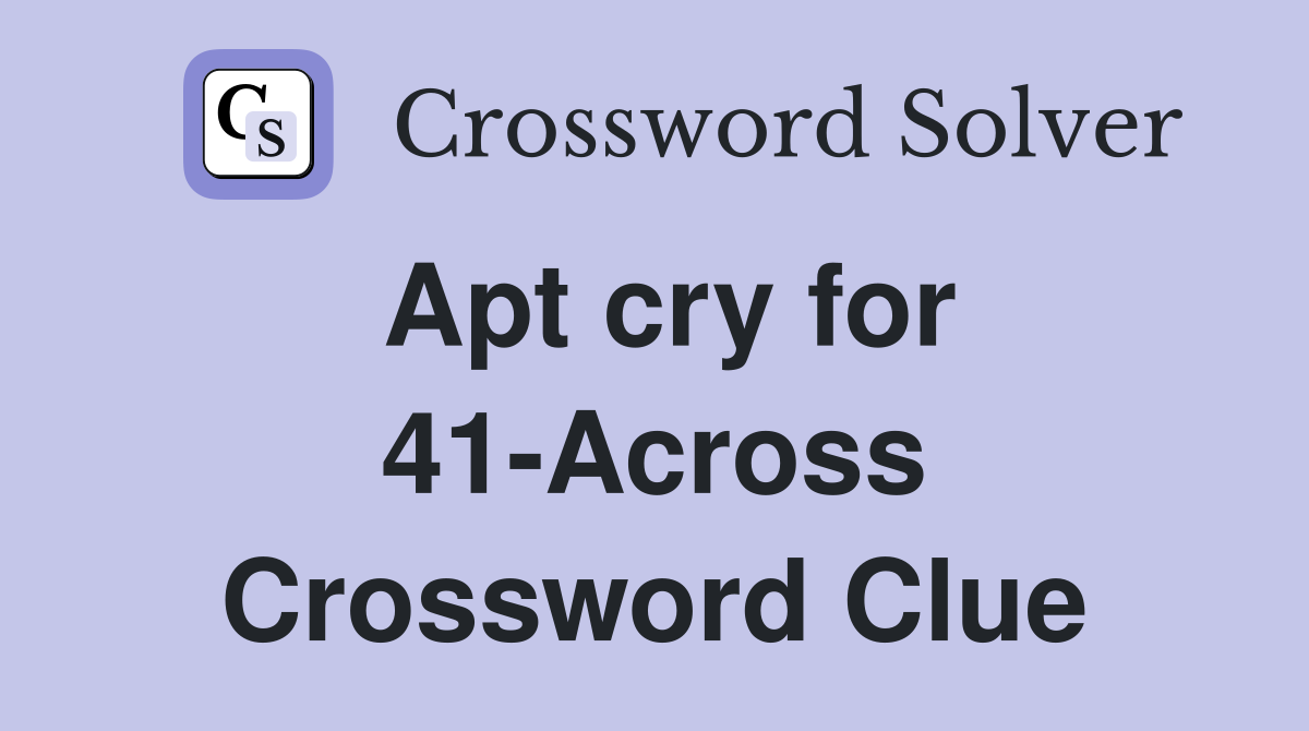 Apt cry for 41-Across Crossword Clue