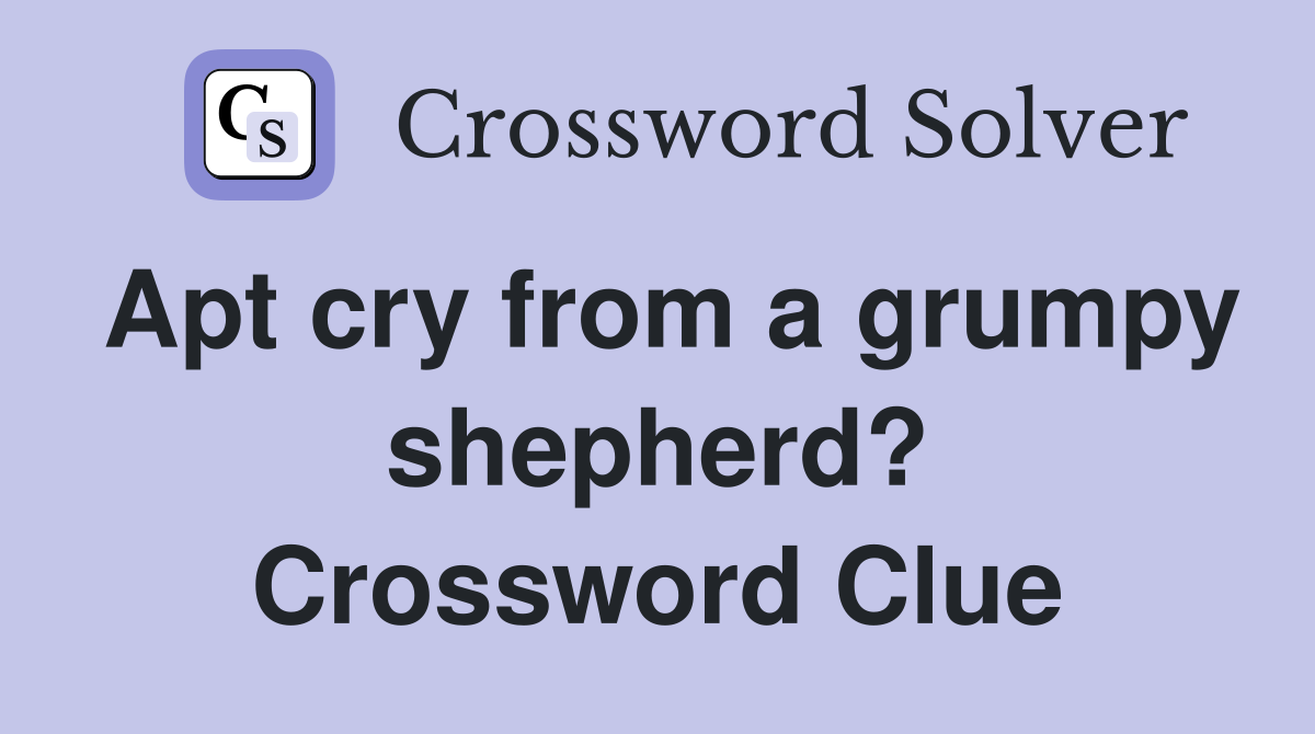 Apt cry from a grumpy shepherd? Crossword Clue