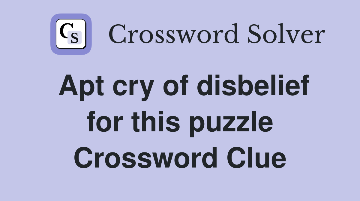 Apt cry of disbelief for this puzzle Crossword Clue