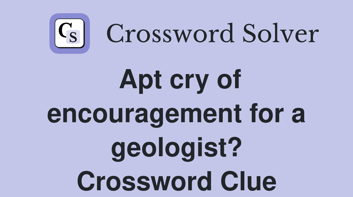 Apt cry of encouragement for a geologist? Crossword Clue