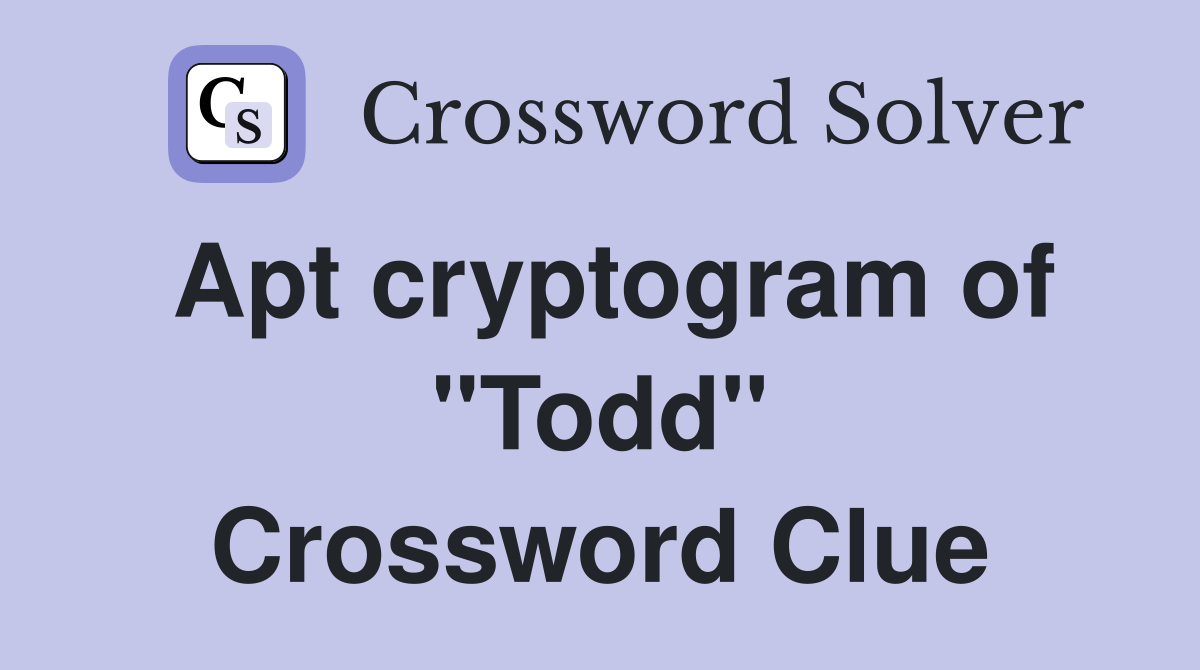 Apt cryptogram of "Todd" Crossword Clue