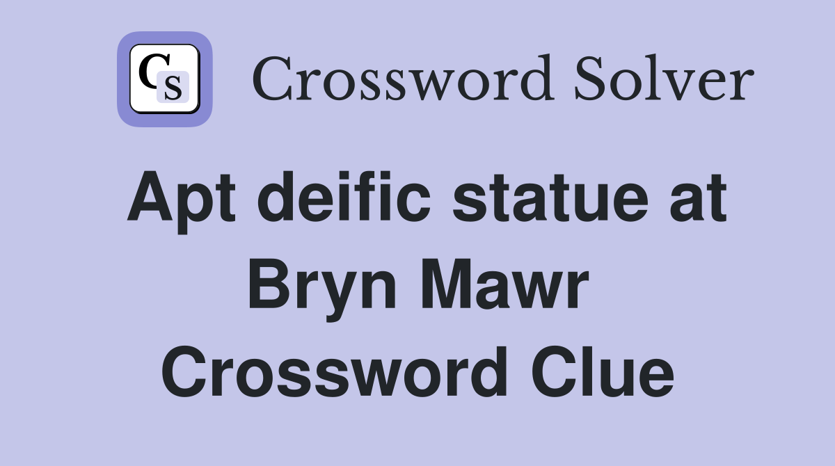 Apt deific statue at Bryn Mawr Crossword Clue