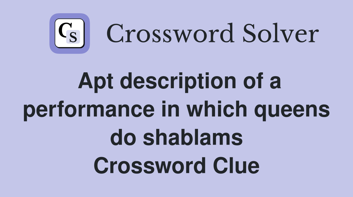 Apt description of a performance in which queens do shablams Crossword Clue