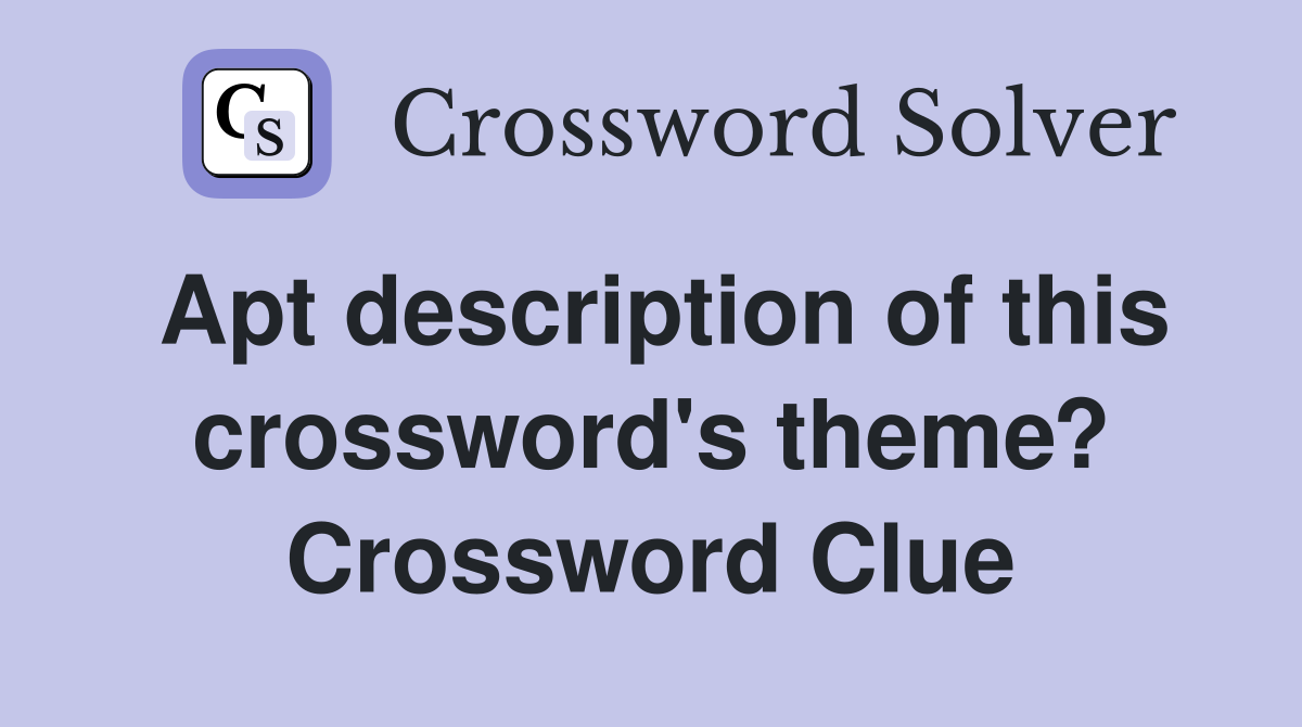 Apt description of this crossword's theme? Crossword Clue