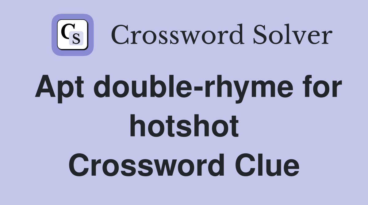 Apt double-rhyme for hotshot Crossword Clue