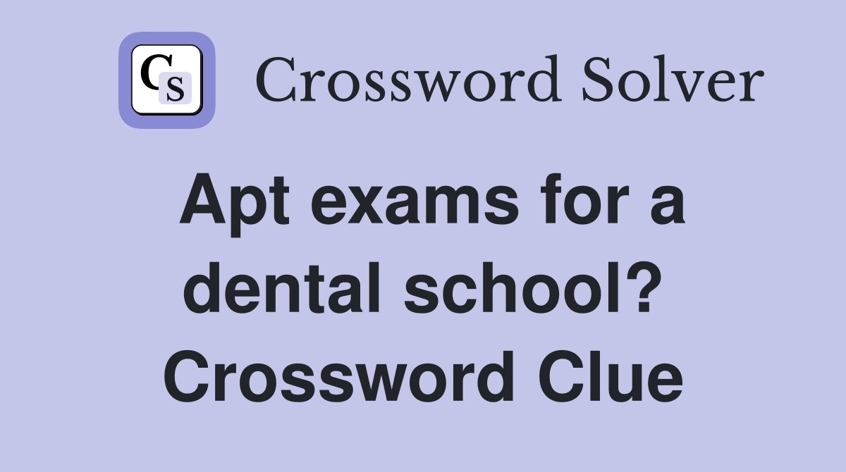 Apt exams for a dental school? Crossword Clue