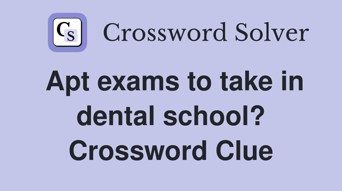 Apt exams to take in dental school? Crossword Clue