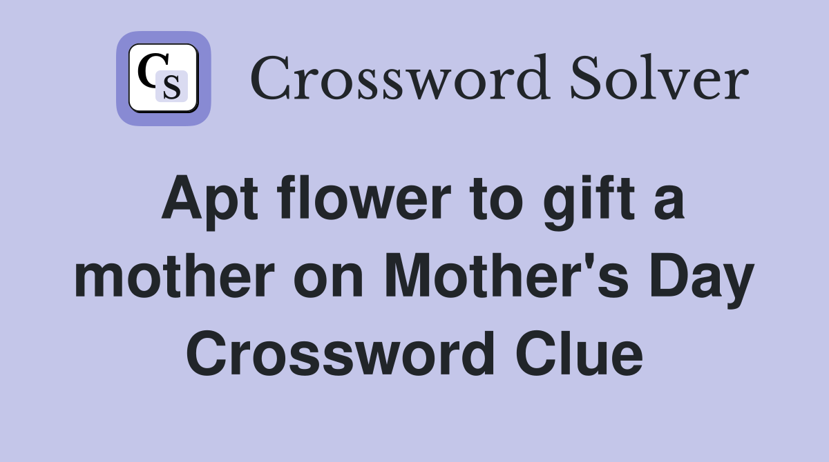 Apt flower to gift a mother on Mother's Day Crossword Clue