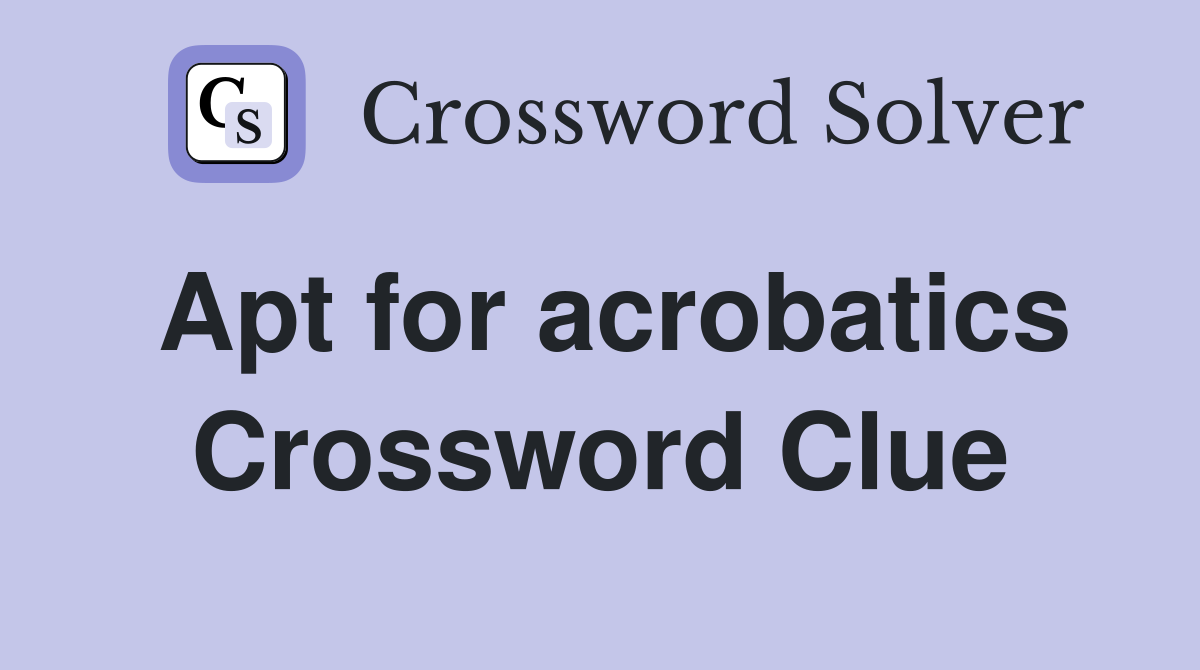 Apt for acrobatics Crossword Clue
