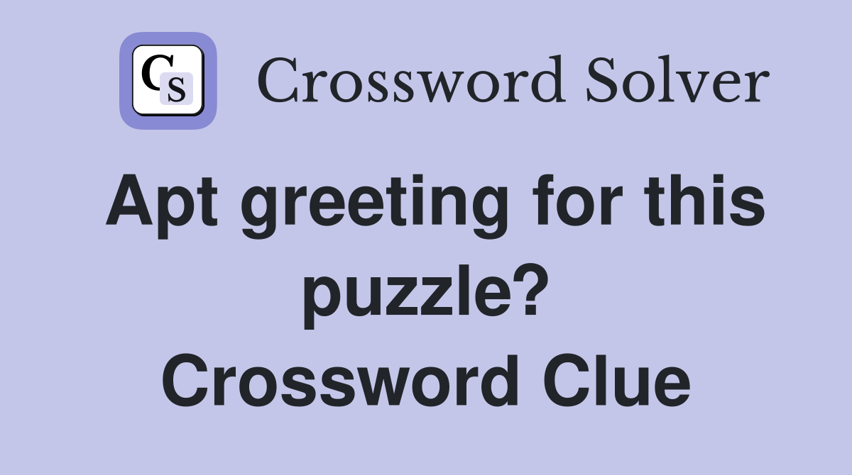 Apt greeting for this puzzle? Crossword Clue