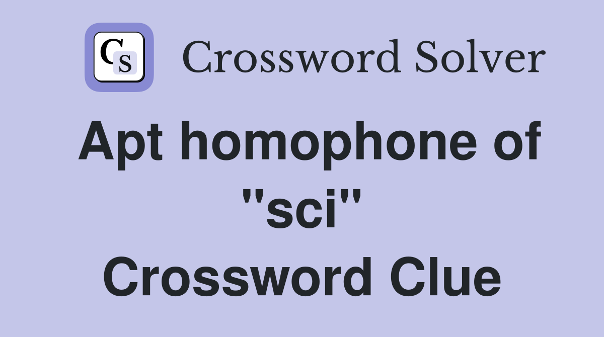 Apt homophone of "sci" Crossword Clue