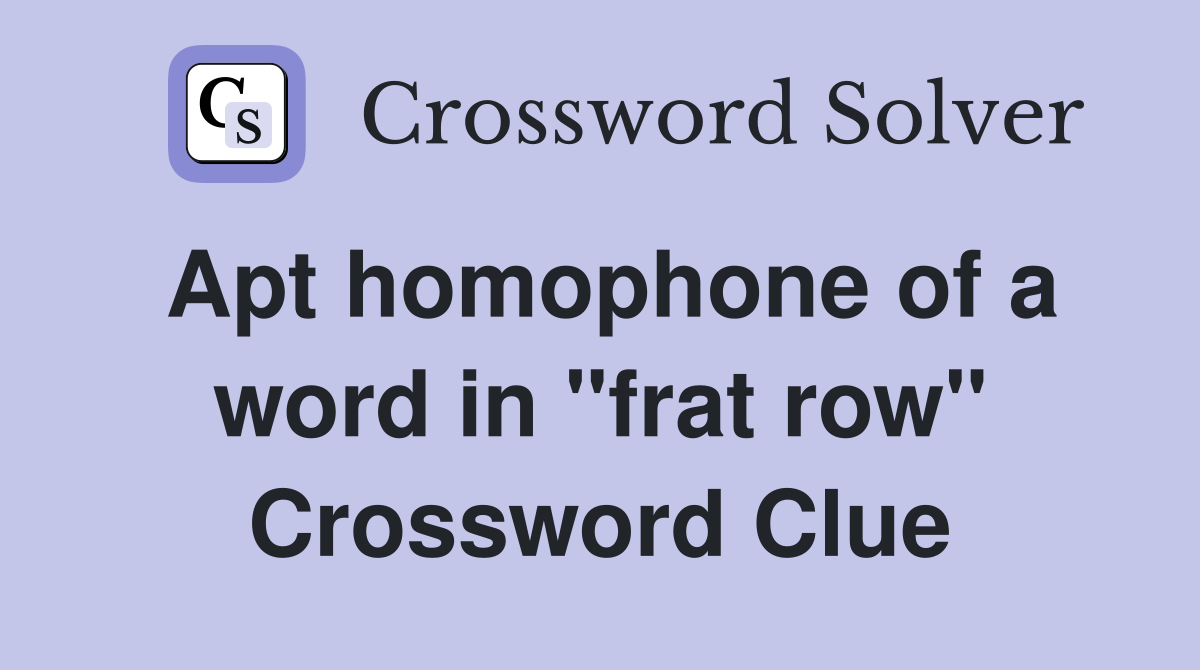 Apt homophone of a word in "frat row" Crossword Clue
