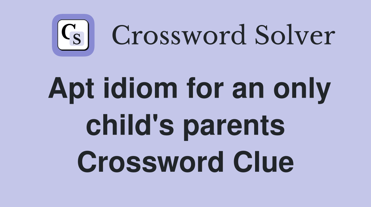 Apt idiom for an only child's parents Crossword Clue