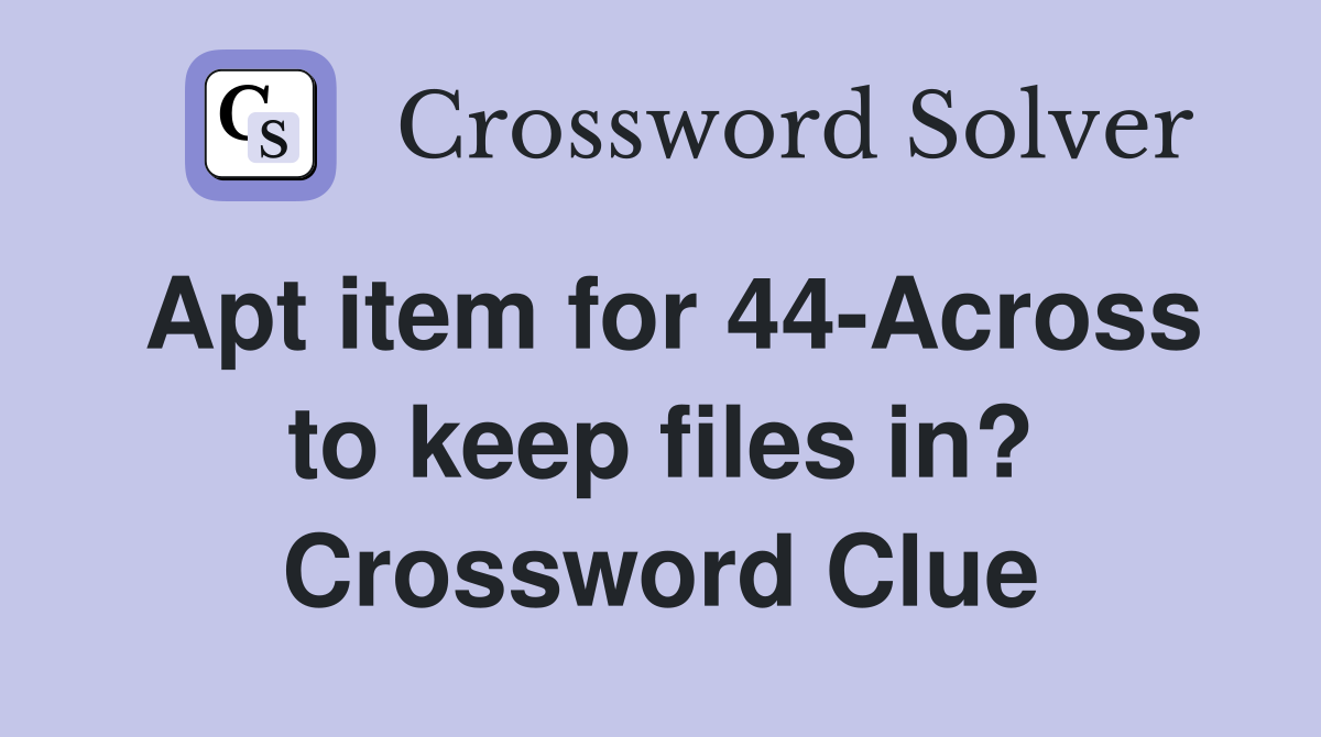 Apt item for 44-Across to keep files in? Crossword Clue