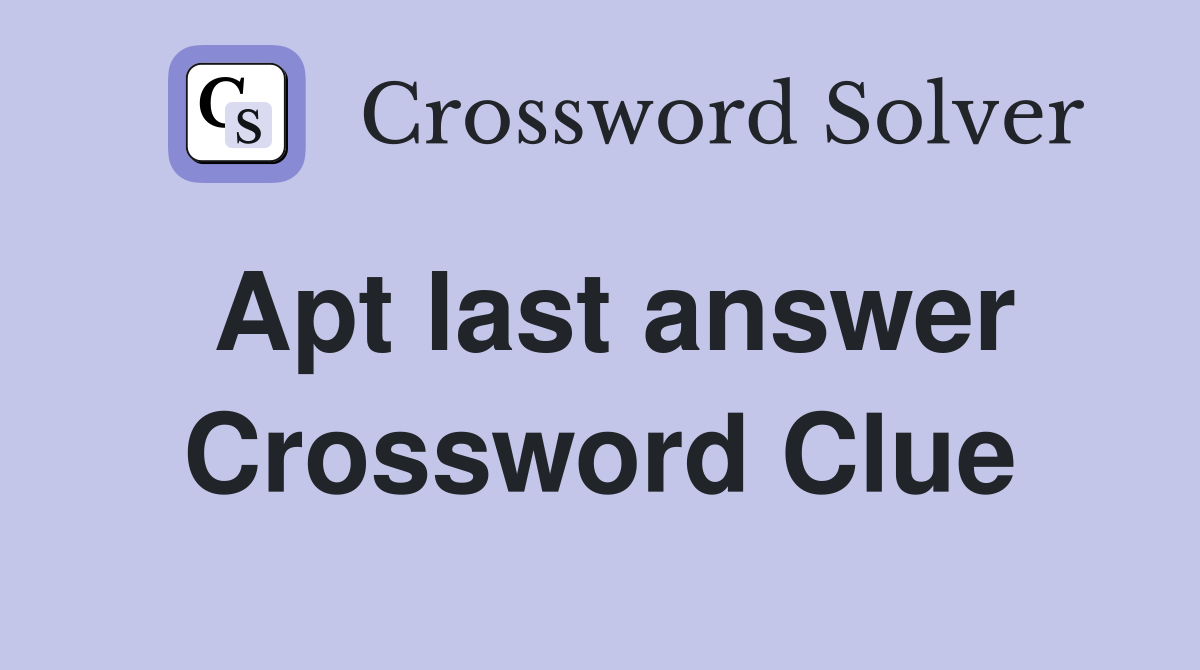 Apt last answer Crossword Clue