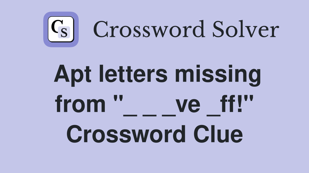 Apt letters missing from "_ _ _ve _ff!" Crossword Clue