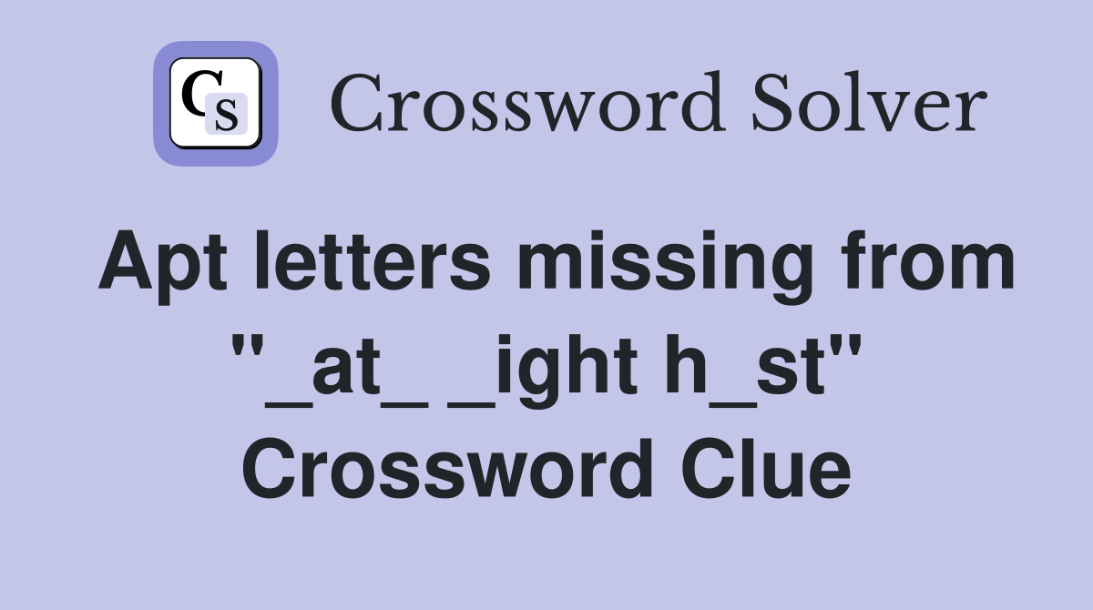 Apt letters missing from "_at_ _ight h_st" Crossword Clue