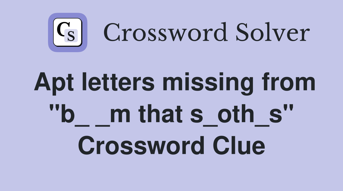 Apt letters missing from "b_ _m that s_oth_s" Crossword Clue