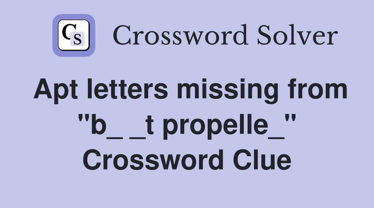 Apt letters missing from "b_ _t propelle_" Crossword Clue