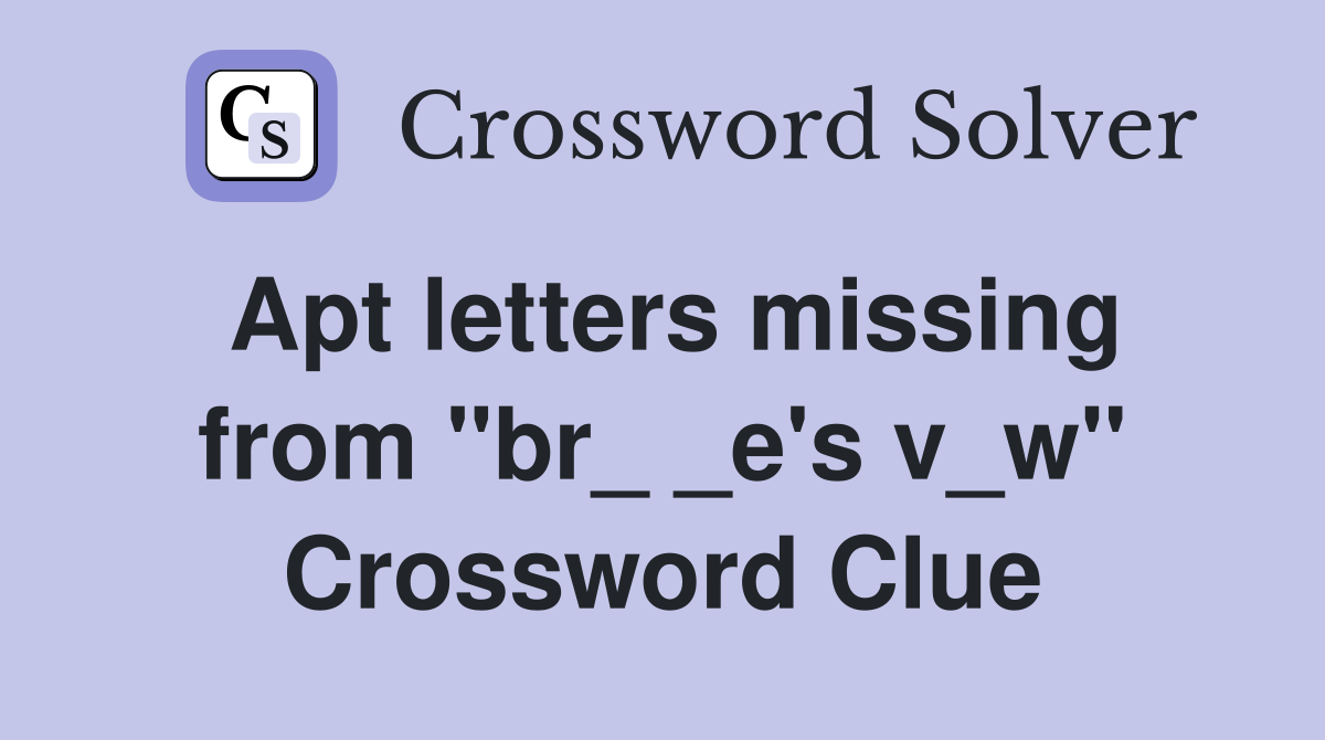 Apt letters missing from "br_ _e's v_w" Crossword Clue