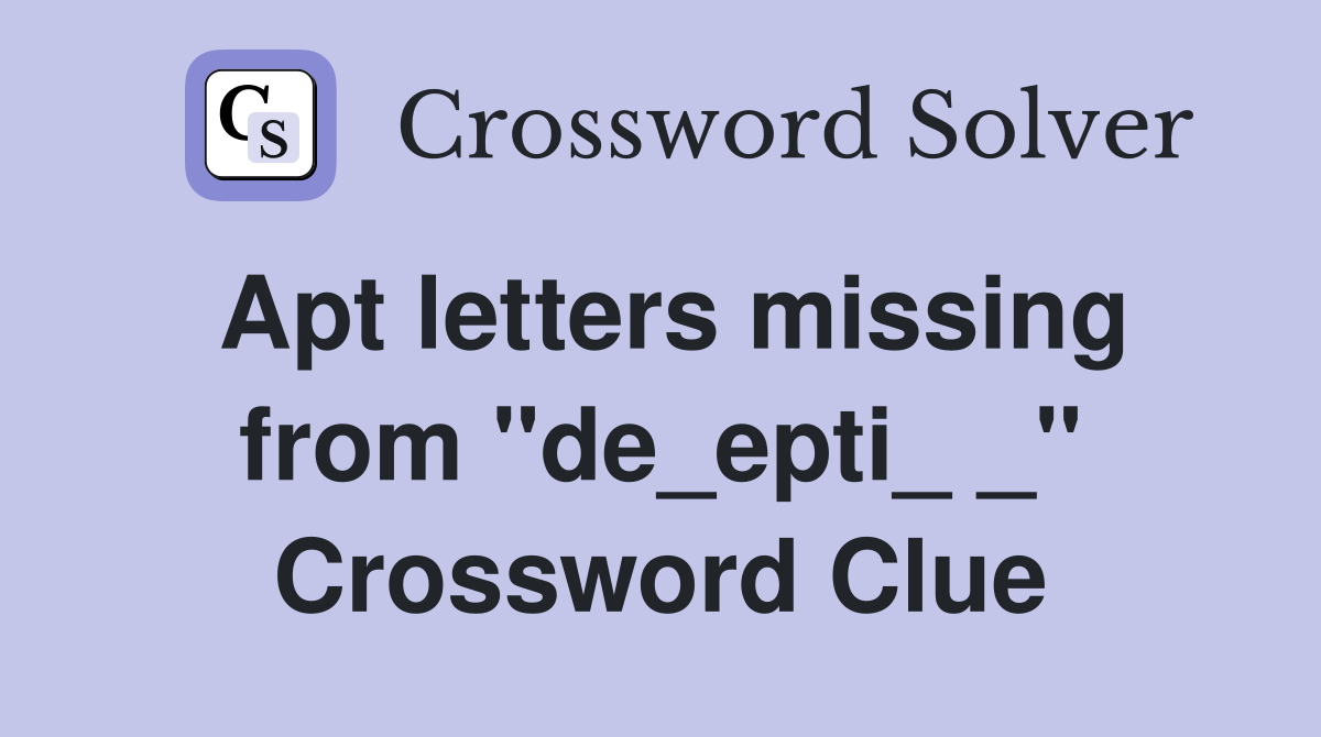 Apt letters missing from "de_epti_ _" Crossword Clue