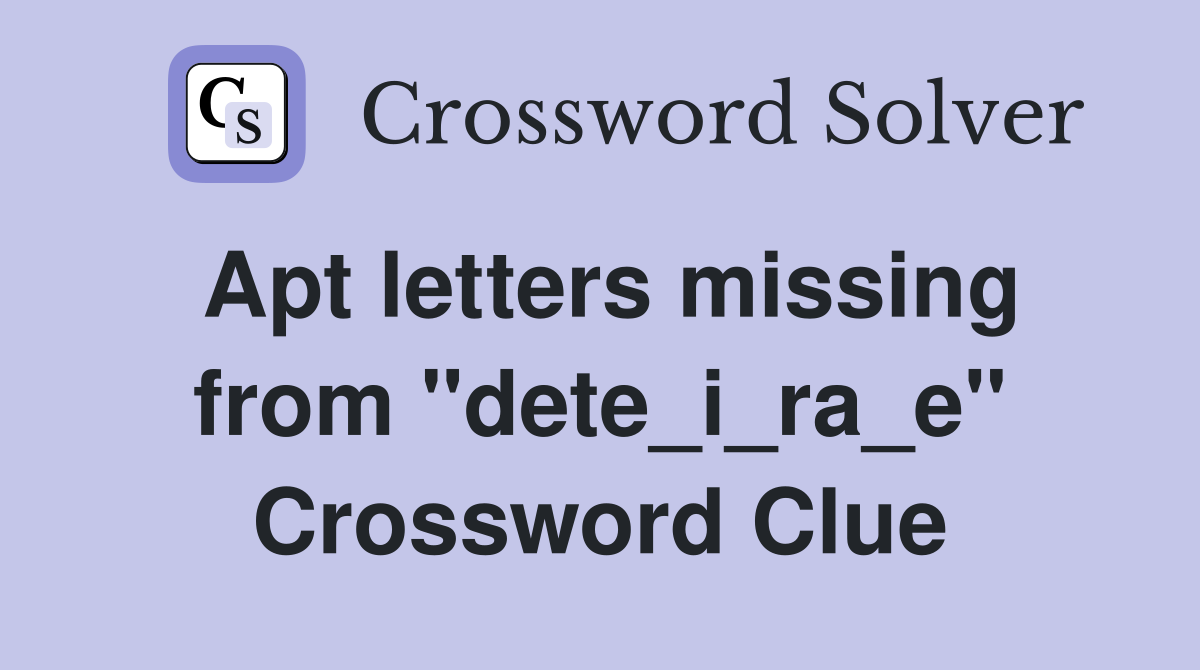 Apt letters missing from "dete_i_ra_e" Crossword Clue