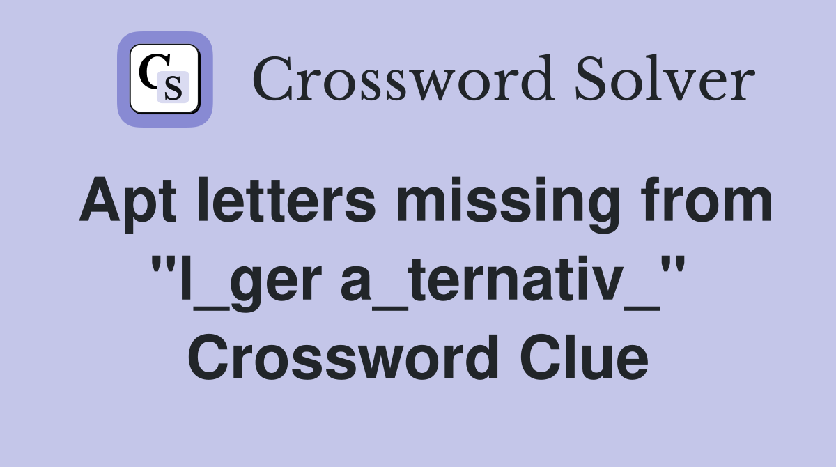 Apt letters missing from "l_ger a_ternativ_" Crossword Clue