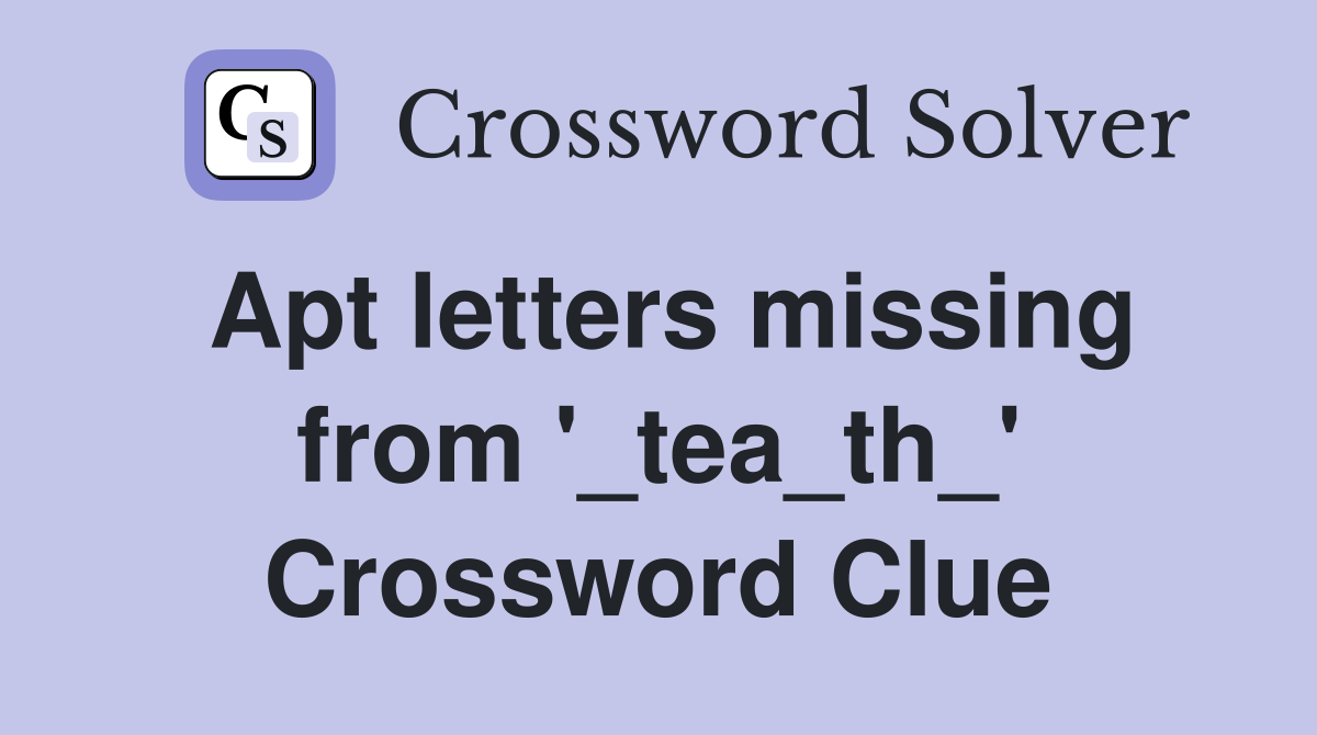 Apt letters missing from '_tea_th_' Crossword Clue
