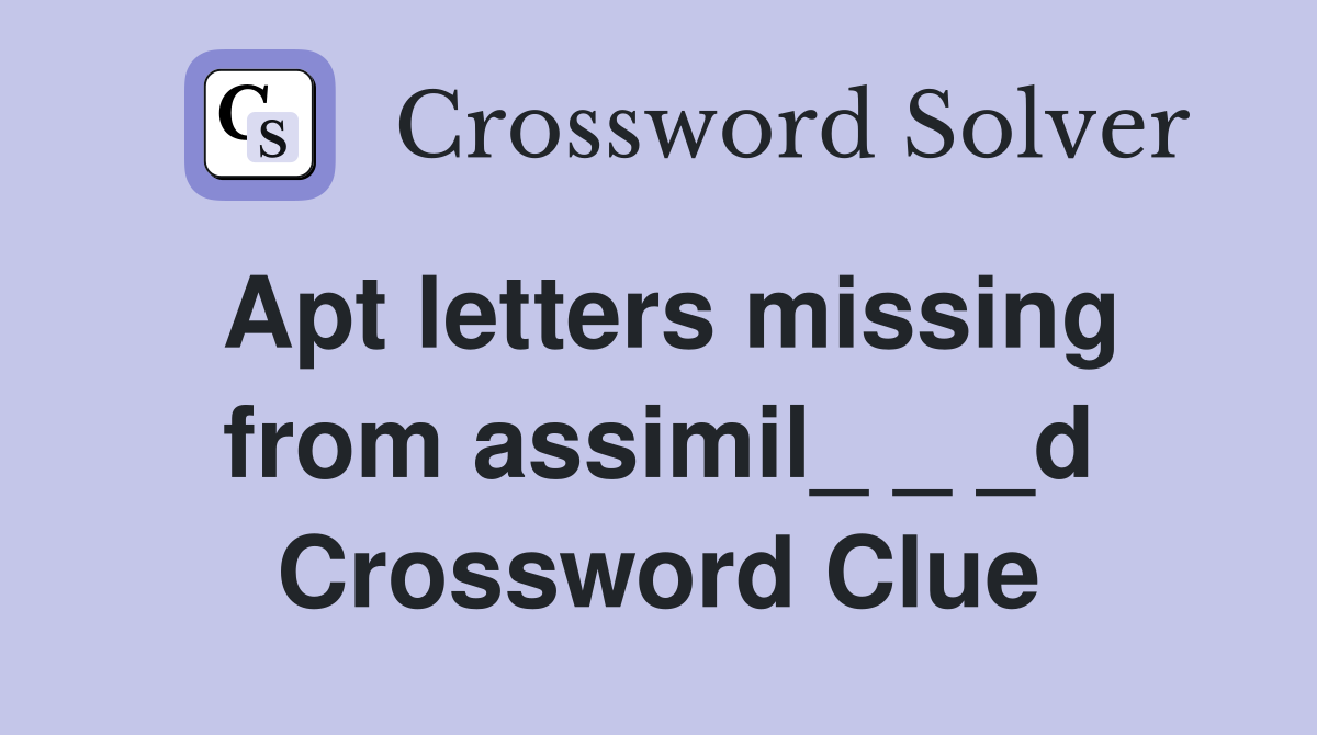 Apt letters missing from assimil_ _ _d Crossword Clue