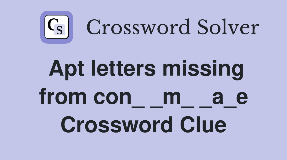Apt letters missing from con_ _m_ _a_e Crossword Clue