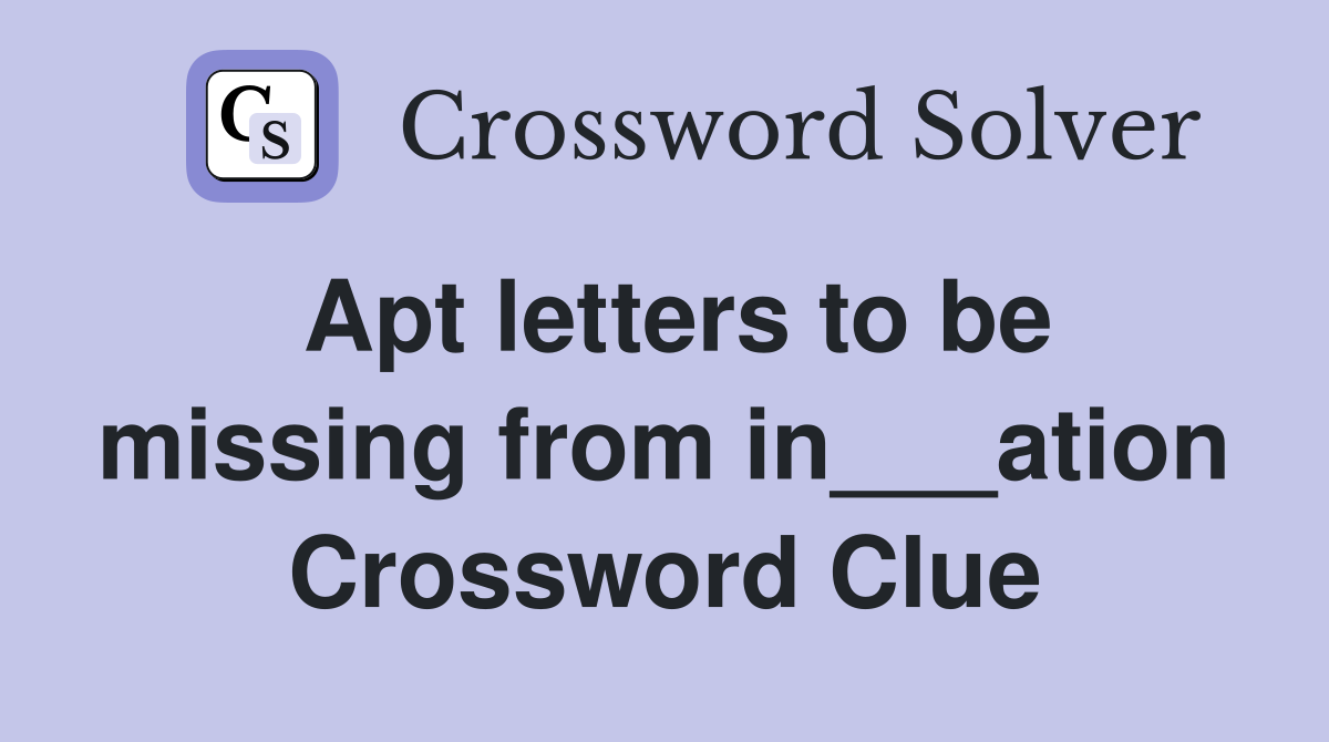 Apt letters to be missing from in___ation Crossword Clue