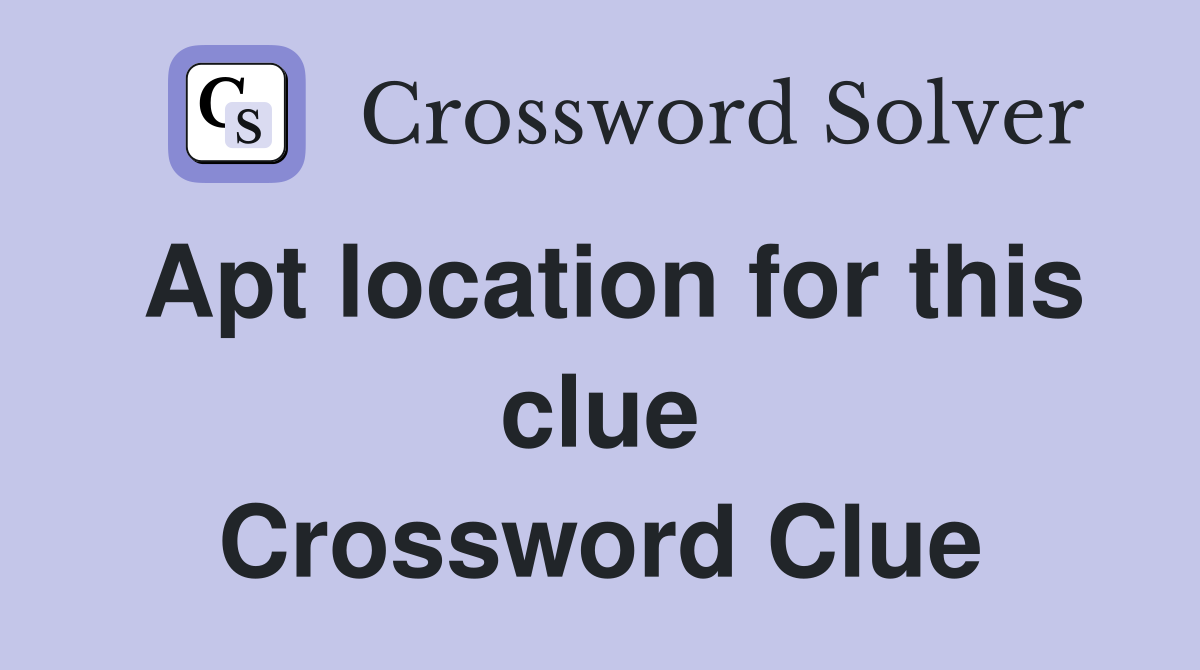 Apt location for this clue Crossword Clue