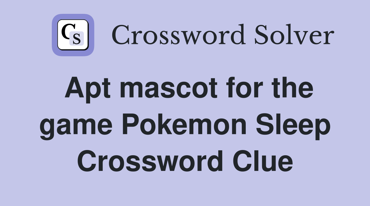 Apt mascot for the game Pokemon Sleep Crossword Clue