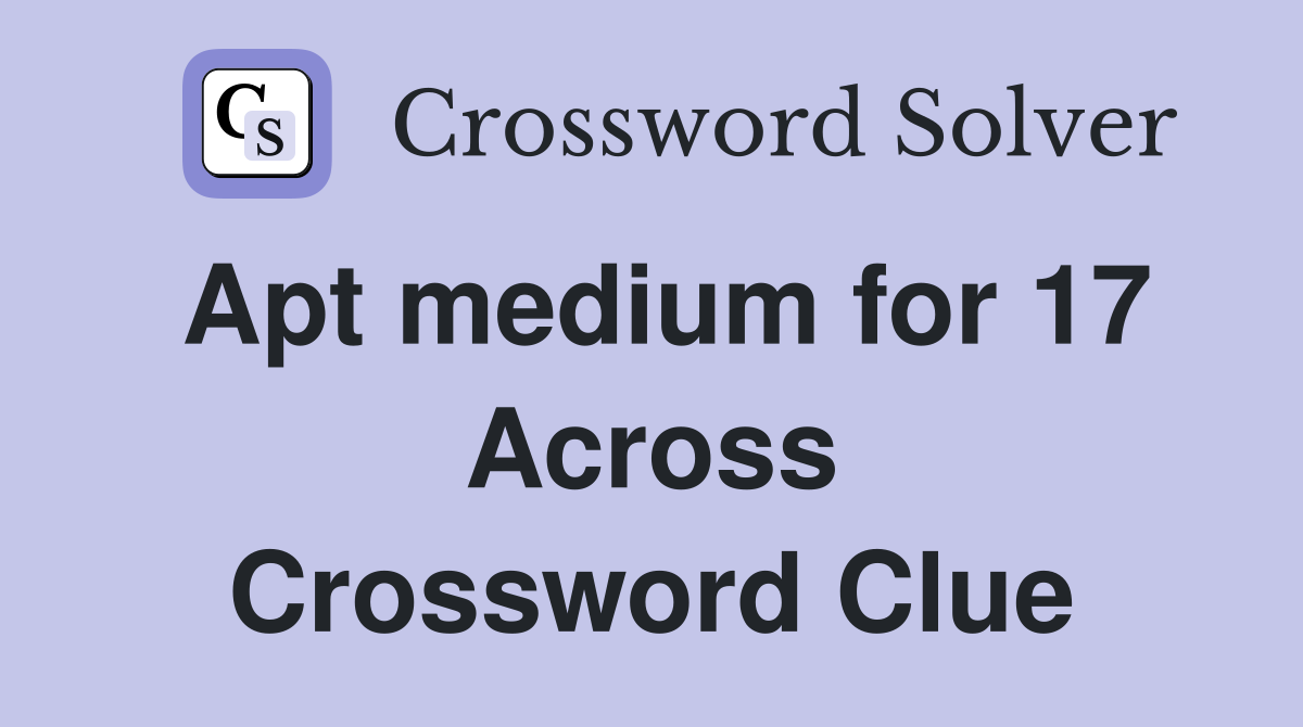 Apt medium for 17 Across Crossword Clue