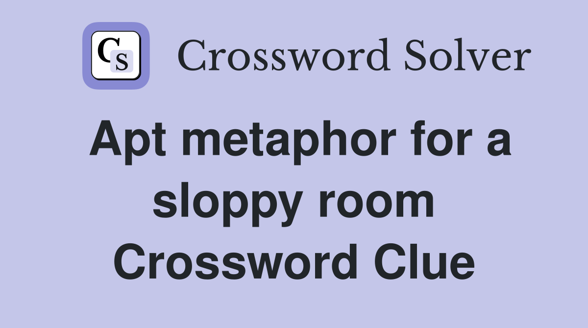 Apt metaphor for a sloppy room Crossword Clue