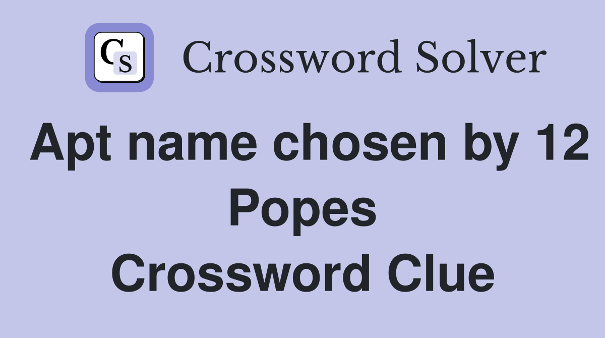 Apt name chosen by 12 Popes Crossword Clue