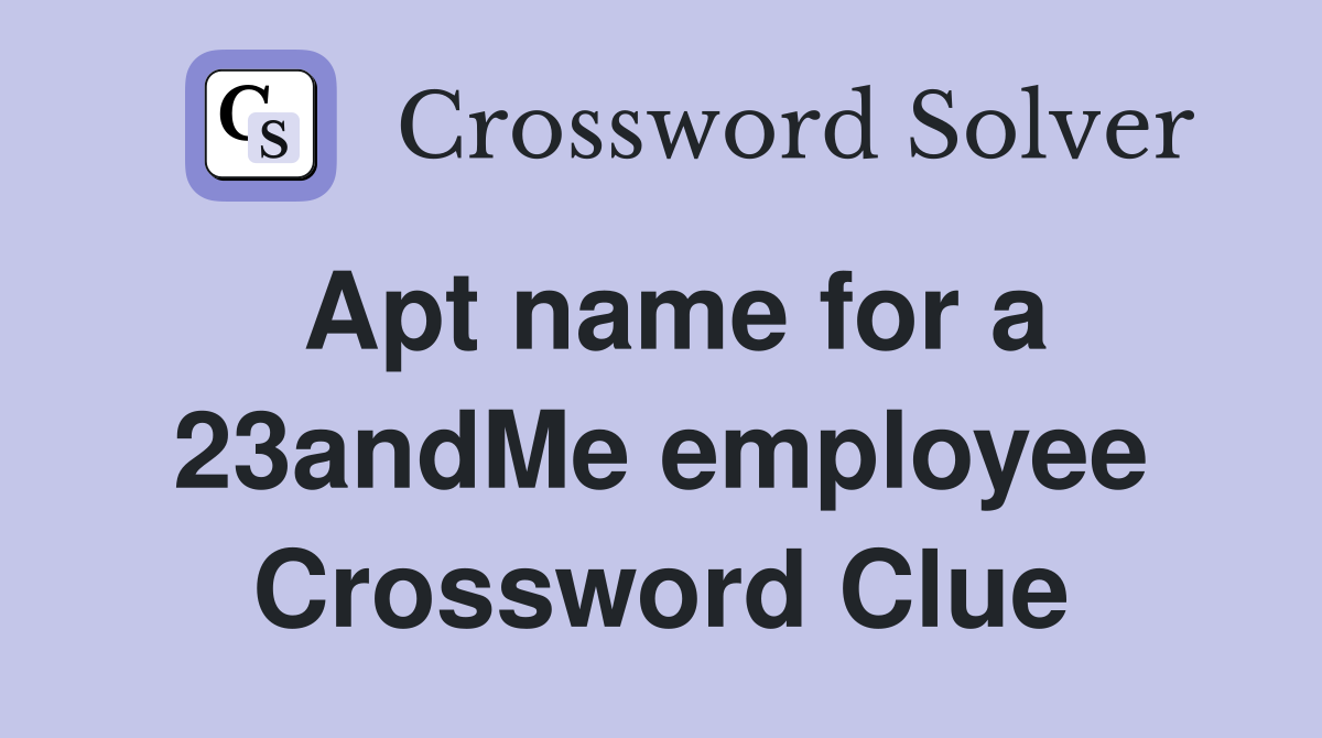 Apt name for a 23andMe employee Crossword Clue