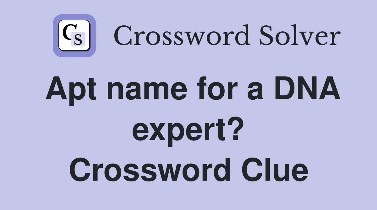 Apt name for a DNA expert? Crossword Clue