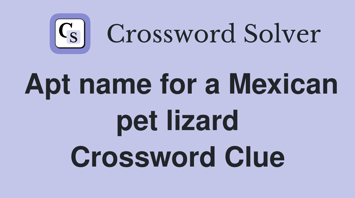 Apt name for a Mexican pet lizard Crossword Clue