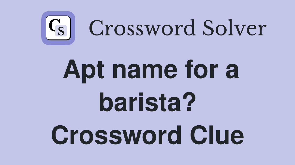 Apt name for a barista? Crossword Clue