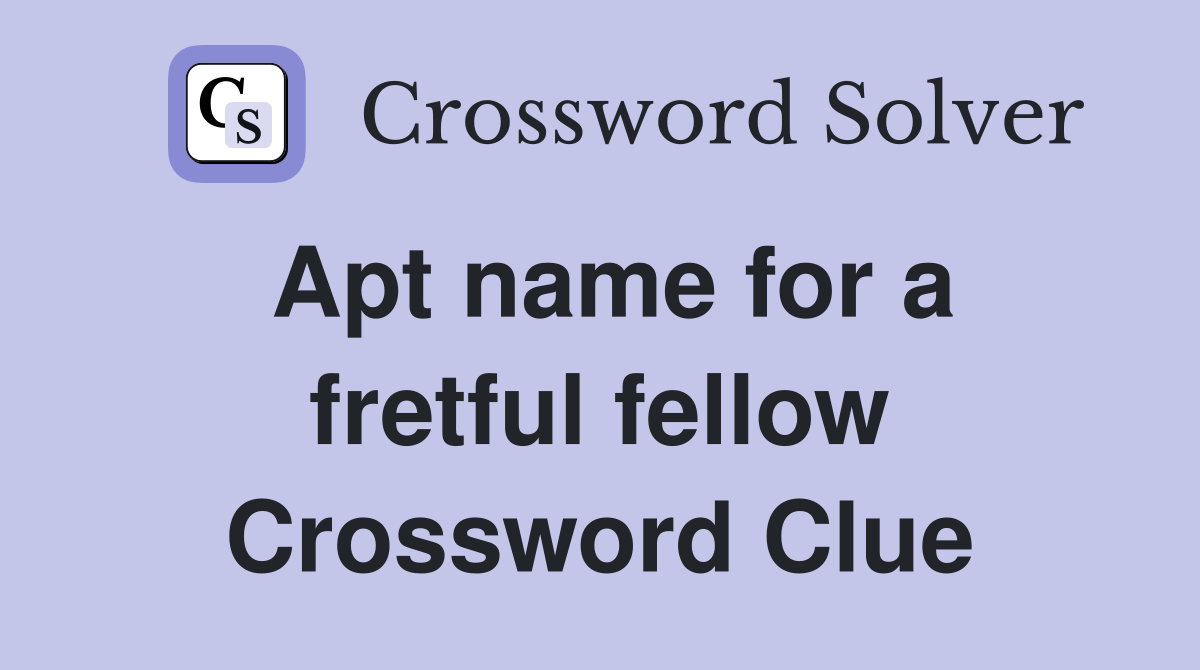 Apt name for a fretful fellow Crossword Clue