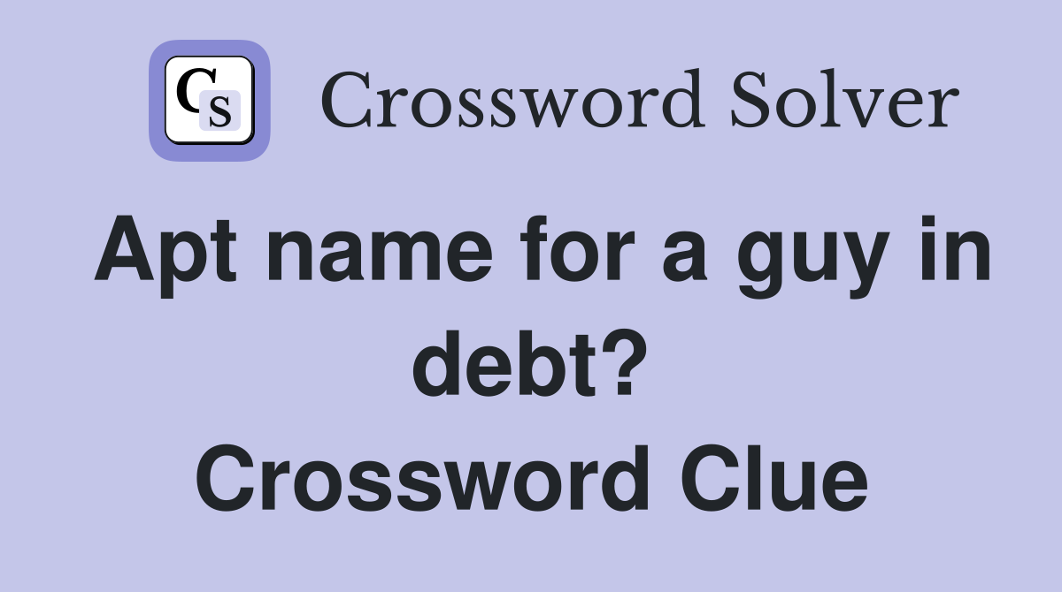 Apt name for a guy in debt? Crossword Clue