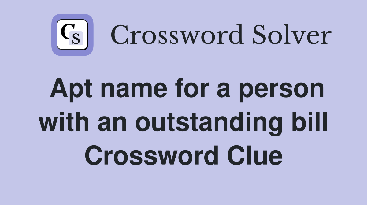Apt name for a person with an outstanding bill Crossword Clue