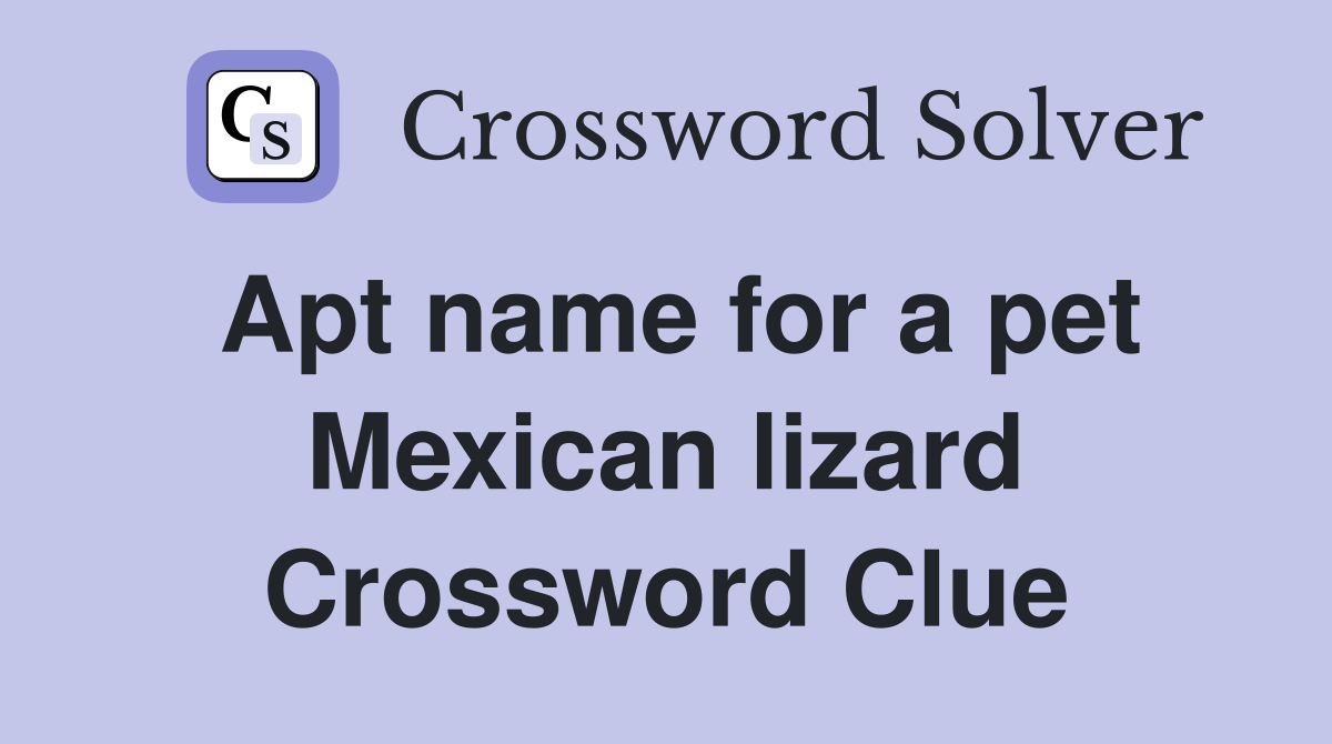 Apt name for a pet Mexican lizard Crossword Clue