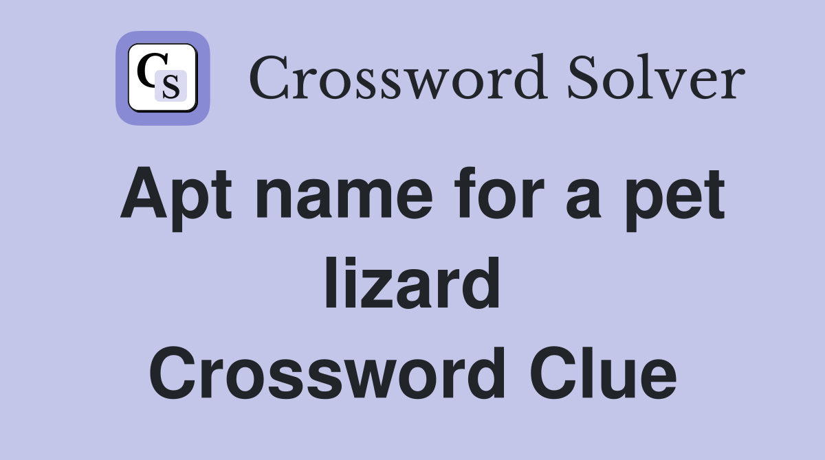 Apt name for a pet lizard Crossword Clue