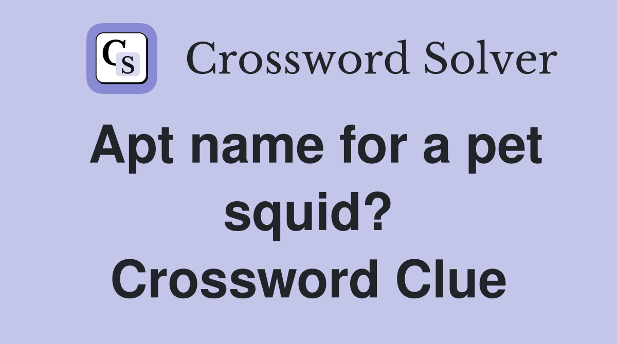 Apt name for a pet squid? Crossword Clue