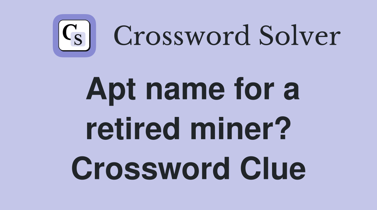 Apt name for a retired miner? Crossword Clue