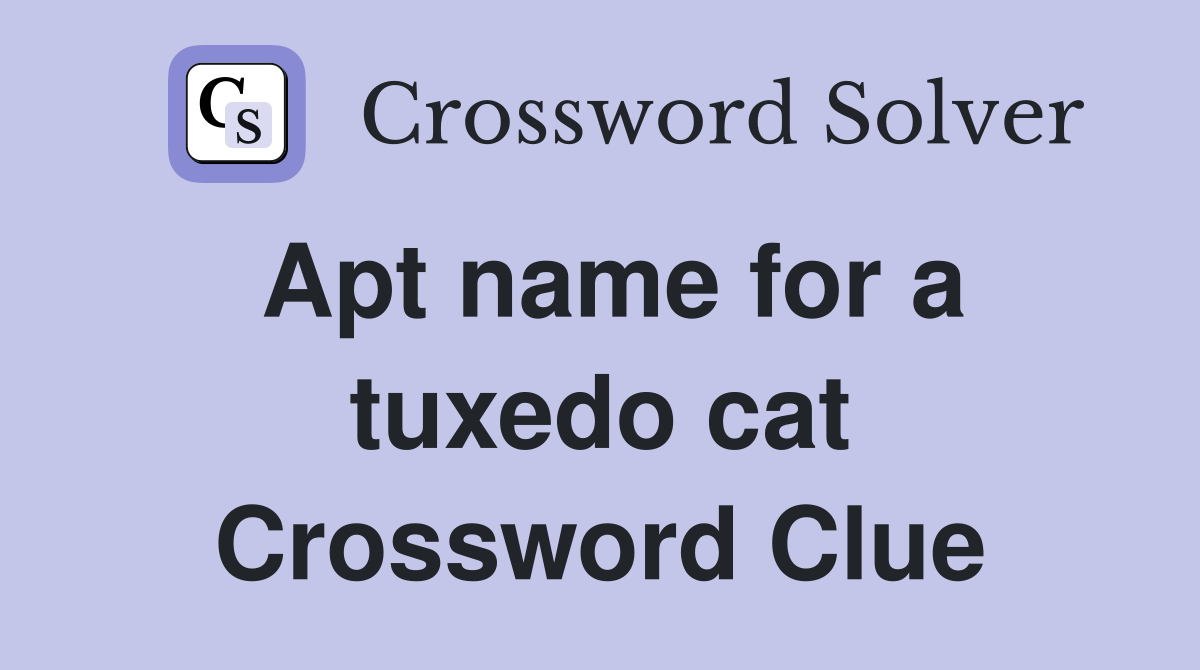 Apt name for a tuxedo cat Crossword Clue