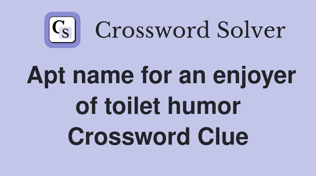 Apt name for an enjoyer of toilet humor Crossword Clue